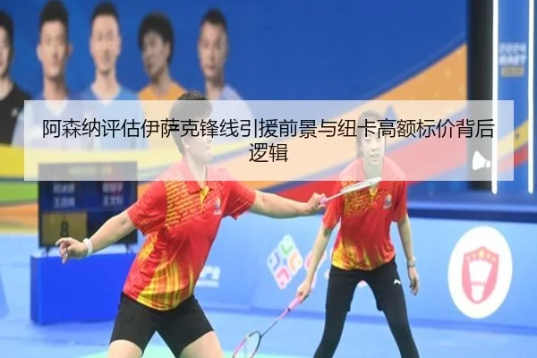 阿森纳评估伊萨克锋线引援前景与纽卡高额标价背后逻辑