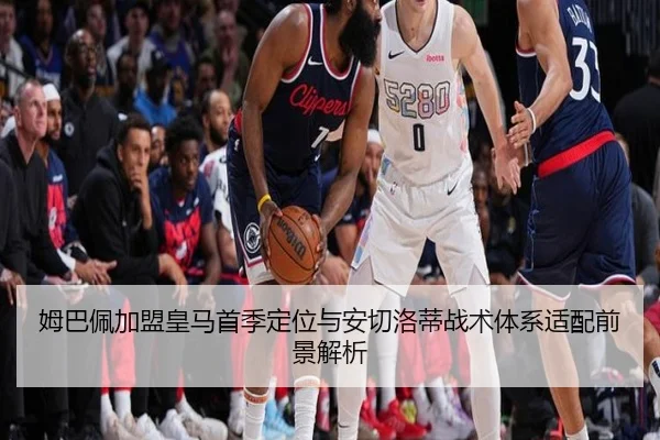 姆巴佩加盟皇马首季定位与安切洛蒂战术体系适配前景解析