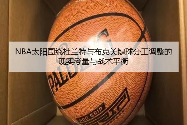 NBA太阳围绕杜兰特与布克关键球分工调整的现实考量与战术平衡