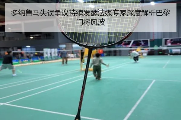多纳鲁马失误争议持续发酵法媒专家深度解析巴黎门将风波