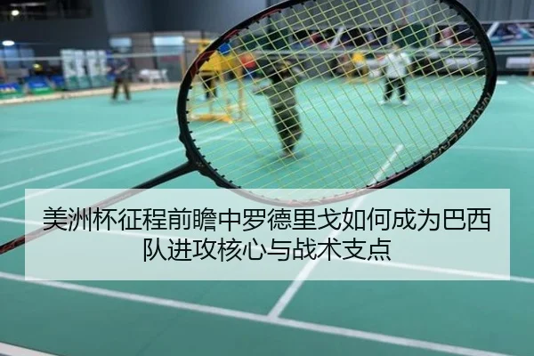 美洲杯征程前瞻中罗德里戈如何成为巴西队进攻核心与战术支点