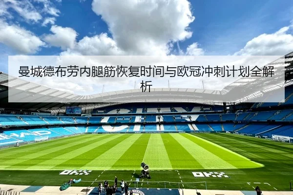 曼城德布劳内腿筋恢复时间与欧冠冲刺计划全解析